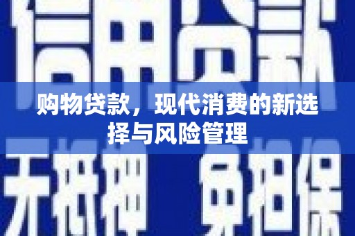 顺庆购物贷款，现代消费的新选择与风险管理