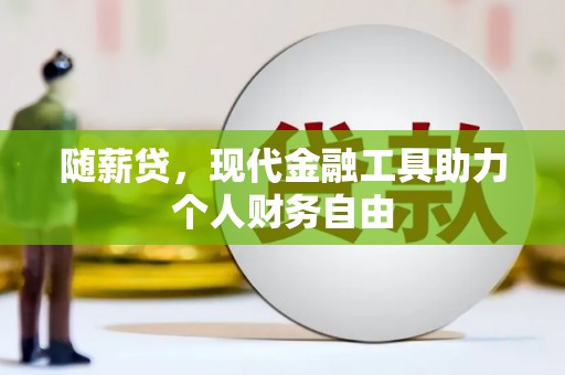 顺庆随薪贷，现代金融工具助力个人财务自由