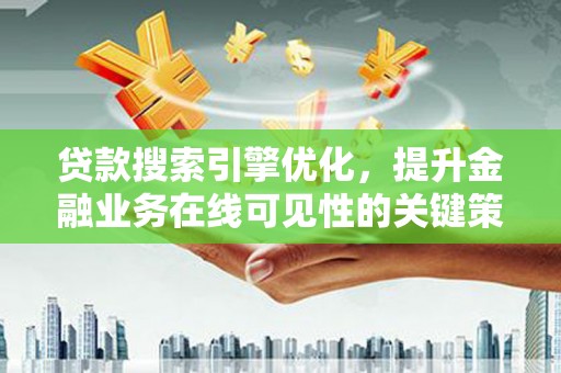 顺庆贷款搜索引擎优化，提升金融业务在线可见性的关键策略