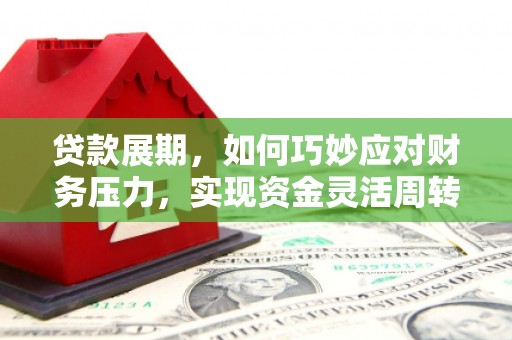 顺庆贷款展期，如何巧妙应对财务压力，实现资金灵活周转