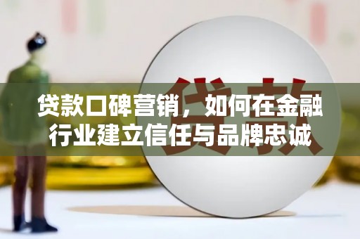顺庆贷款口碑营销，如何在金融行业建立信任与品牌忠诚