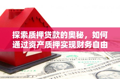 顺庆探索质押贷款的奥秘，如何通过资产质押实现财务自由