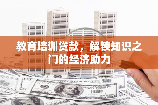 顺庆教育培训贷款，解锁知识之门的经济助力