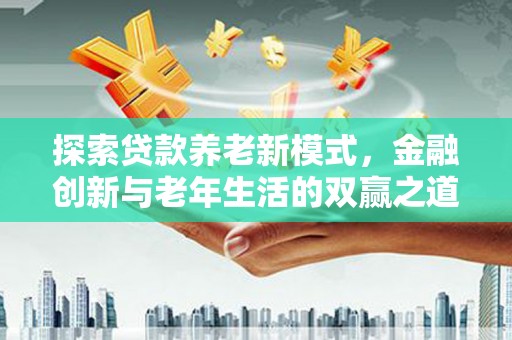 顺庆探索贷款养老新模式，金融创新与老年生活的双赢之道