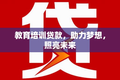 顺庆教育培训贷款，助力梦想，照亮未来