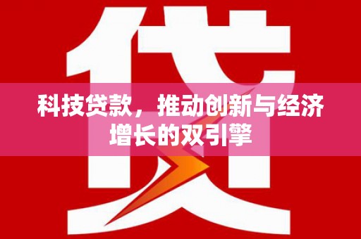顺庆科技贷款，推动创新与经济增长的双引擎