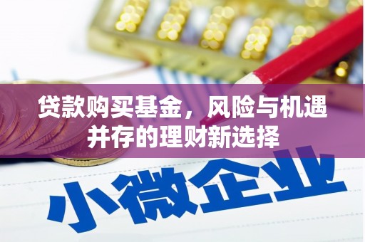 顺庆贷款购买基金，风险与机遇并存的理财新选择