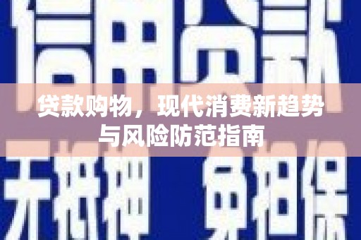 顺庆贷款购物，现代消费新趋势与风险防范指南