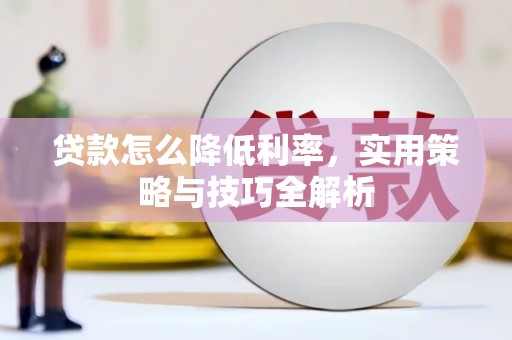 顺庆贷款怎么降低利率，实用策略与技巧全解析