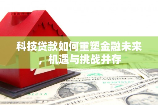 顺庆科技贷款如何重塑金融未来，机遇与挑战并存
