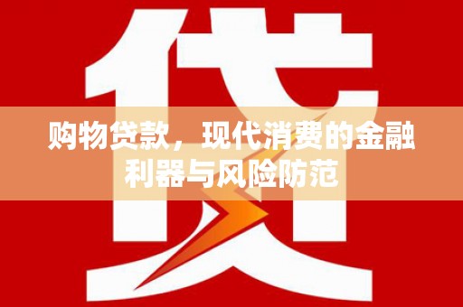 顺庆购物贷款，现代消费的金融利器与风险防范