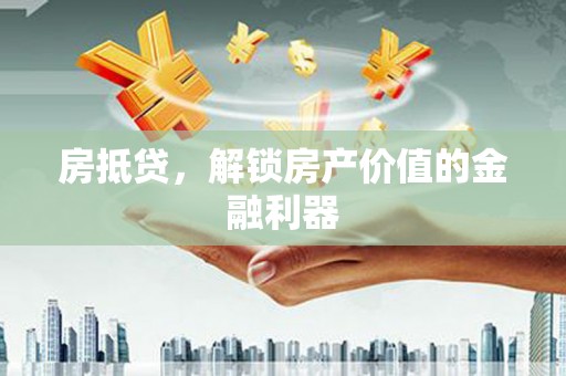 顺庆房抵贷，解锁房产价值的金融利器