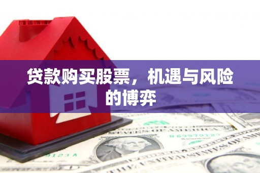 顺庆贷款购买股票，机遇与风险的博弈
