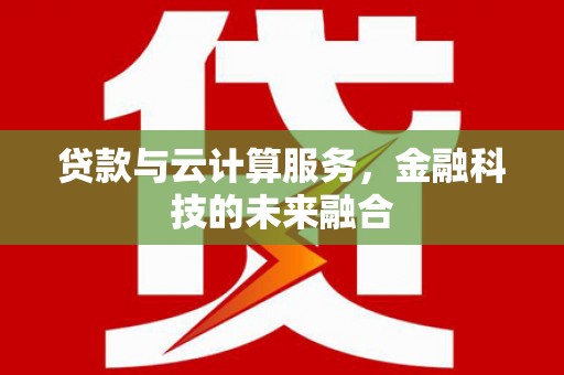 顺庆贷款与云计算服务，金融科技的未来融合