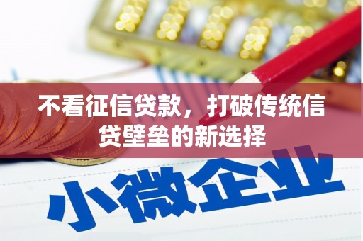 顺庆不看征信贷款，打破传统信贷壁垒的新选择