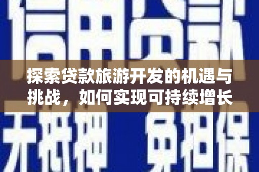 顺庆探索贷款旅游开发的机遇与挑战，如何实现可持续增长