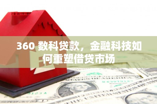 顺庆360 数科贷款，金融科技如何重塑借贷市场