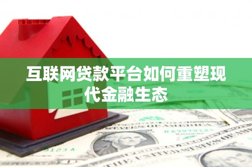 顺庆互联网贷款平台如何重塑现代金融生态