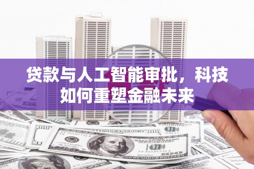 顺庆贷款与人工智能审批，科技如何重塑金融未来