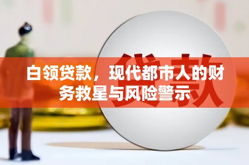 顺庆白领贷款，现代都市人的财务救星与风险警示
