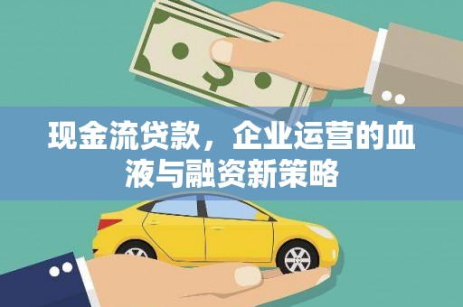 顺庆现金流贷款，企业运营的血液与融资新策略