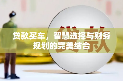 顺庆贷款买车，智慧选择与财务规划的完美结合