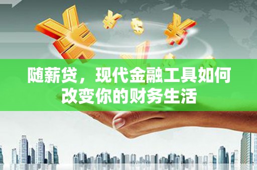 顺庆随薪贷，现代金融工具如何改变你的财务生活