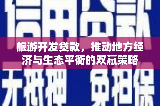 顺庆旅游开发贷款，推动地方经济与生态平衡的双赢策略