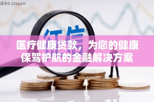 顺庆医疗健康贷款，为您的健康保驾护航的金融解决方案