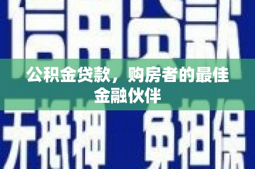 顺庆公积金贷款，购房者的最佳金融伙伴
