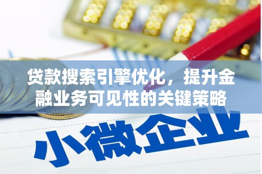 顺庆贷款搜索引擎优化，提升金融业务可见性的关键策略