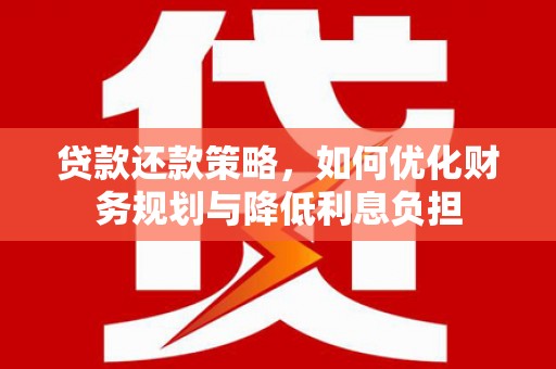 顺庆贷款还款策略，如何优化财务规划与降低利息负担