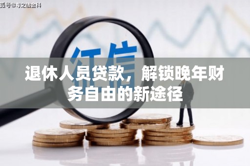 顺庆退休人员贷款，解锁晚年财务自由的新途径