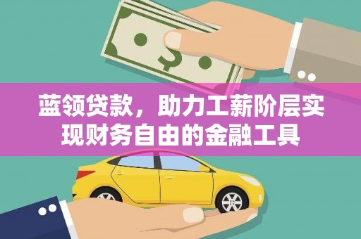 顺庆蓝领贷款，助力工薪阶层实现财务自由的金融工具