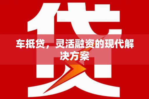 顺庆车抵贷，灵活融资的现代解决方案