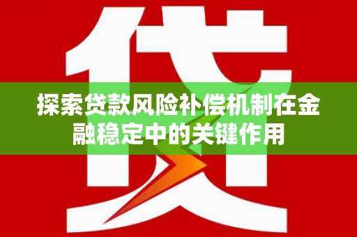 顺庆探索贷款风险补偿机制在金融稳定中的关键作用