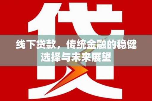 顺庆线下贷款，传统金融的稳健选择与未来展望