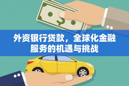 顺庆外资银行贷款，全球化金融服务的机遇与挑战