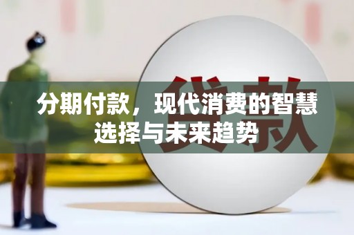 顺庆分期付款，现代消费的智慧选择与未来趋势