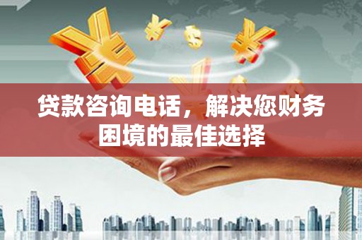 顺庆贷款咨询电话，解决您财务困境的最佳选择