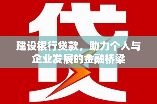 顺庆建设银行贷款，助力个人与企业发展的金融桥梁