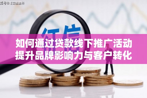 顺庆如何通过贷款线下推广活动提升品牌影响力与客户转化率