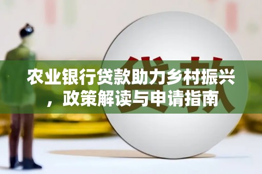 顺庆农业银行贷款助力乡村振兴，政策解读与申请指南