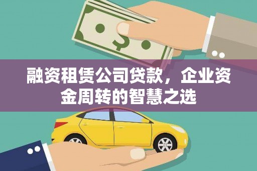 顺庆融资租赁公司贷款，企业资金周转的智慧之选