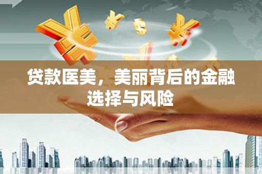 顺庆贷款医美，美丽背后的金融选择与风险