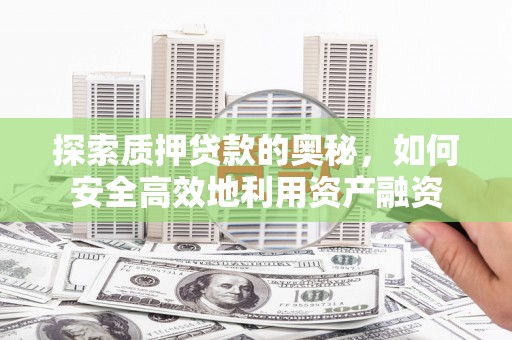 顺庆探索质押贷款的奥秘，如何安全高效地利用资产融资