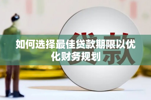 顺庆如何选择最佳贷款期限以优化财务规划