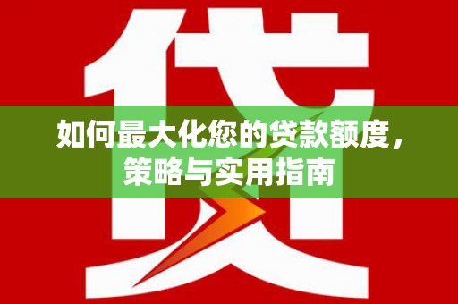 顺庆如何最大化您的贷款额度，策略与实用指南
