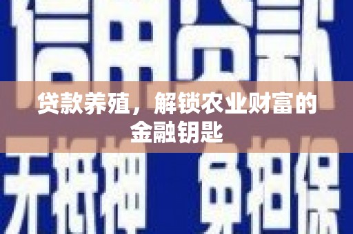 顺庆贷款养殖，解锁农业财富的金融钥匙