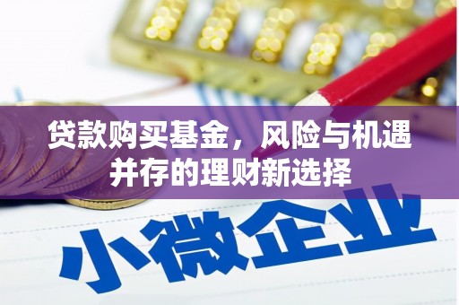 顺庆贷款购买基金，风险与机遇并存的理财新选择